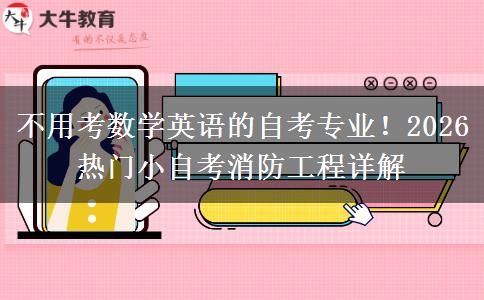 不用考数学英语的自考专业！2026热门小自考消防工程详解