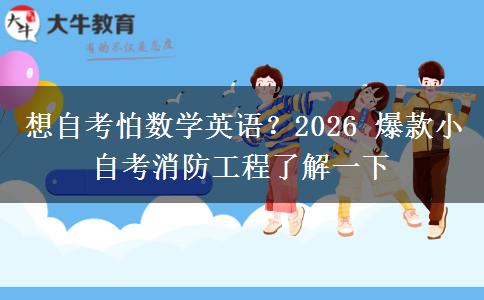 想自考怕数学英语？2026 爆款小自考消防工程了解一下