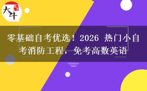 零基础自考优选！2026 热门小自考消防工程，免考高数英语