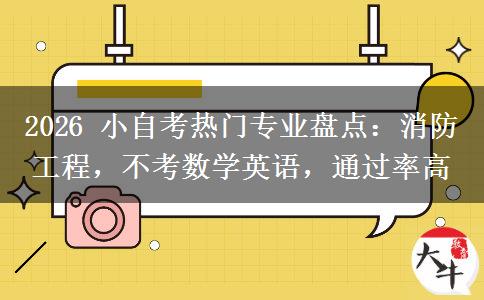2026 小自考热门专业盘点：消防工程，不考数学英语，通过率高