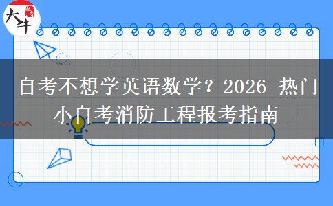 自考不想学英语数学？2026 热门小自考消防工程报考指南