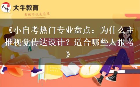 《小自考热门专业盘点：为什么主推视觉传达设计？适合哪些人报考》