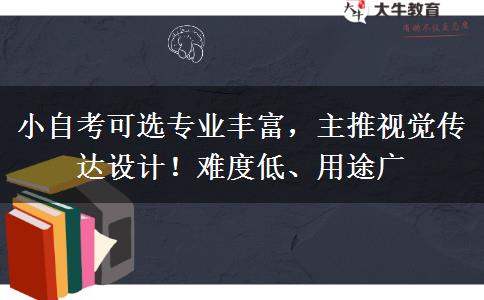 小自考可选专业丰富，主推视觉传达设计！难度低、用途广