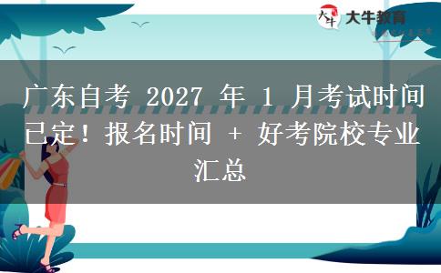 广东自考 2027 年 1 月考试时间已定！报名时间 + 好考院校专业汇总