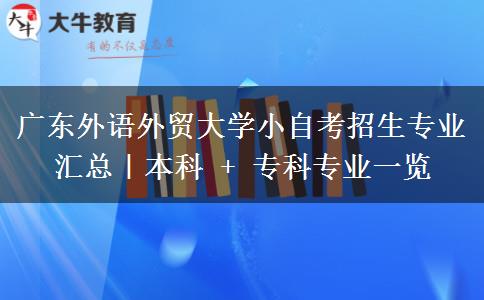 广东外语外贸大学小自考招生专业汇总|本科 + 专科专业一览 广东外语外贸大学小自考招生专业汇总|本科 + 专科专业一览