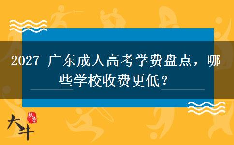 2027 广东成人高考学费盘点，哪些学校收费更低？
