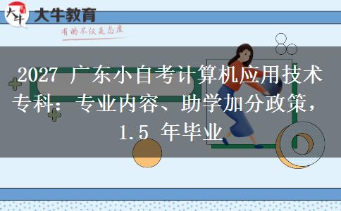 2027 广东小自考计算机应用技术专科:专业内容、助学加分政策,1.5 年毕业 2027 广东小自考计算机应用技术专科:专业内容、助学加分政策,1.5 年毕业
