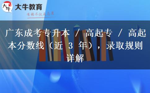 广东成考专升本 / 高起专 / 高起本分数线(近 3 年),录取规则详解 广东成考专升本 / 高起专 / 高起本分数线(近 3 年),录取规则详解