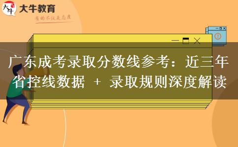 广东成考录取分数线参考:近三年省控线数据 + 录取规则深度解读