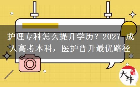 护理专科怎么提升学历?2027 成人高考本科,医护晋升最优路径 护理专科怎么提升学历?2027 成人高考本科,医护晋升最优路径