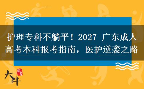 护理专科不躺平!2027 广东成人高考本科报考指南,医护逆袭之路 护理专科不躺平!2027 广东成人高考本科报考指南,医护逆袭之路