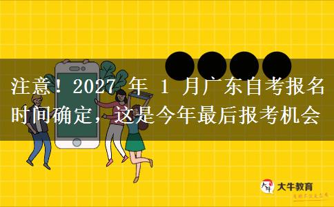 注意!2027 年 1 月广东自考报名时间确定,这是今年最后报考机会