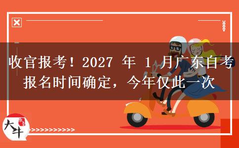 收官报考！2027 年 1 月广东自考报名时间确定，今年仅此一次