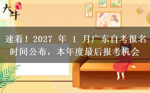速看！2027 年 1 月广东自考报名时间公布，本年度最后报考机会