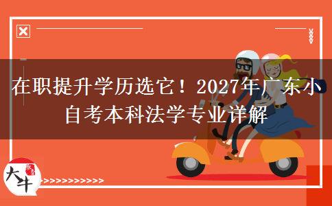 在职提升学历选它！2027年广东小自考本科法学专业详解