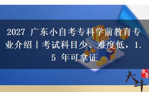 2027 广东小自考专科学前教育专业介绍|考试科目少、难度低,1.5 年可拿证 2027 广东小自考专科学前教育专业介绍|考试科目少、难度低,1.5 年可拿证