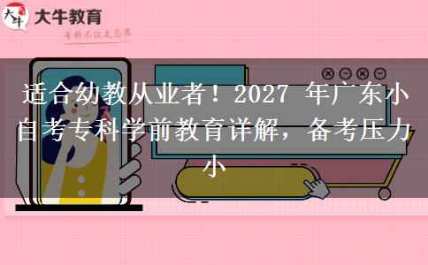 适合幼教从业者！2027 年广东小自考专科学前教育详解，备考压力小