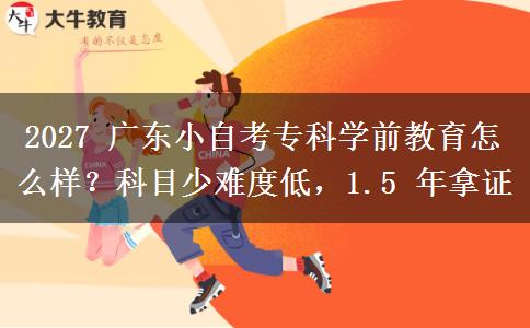 2027 广东小自考专科学前教育怎么样？科目少难度低，1.5 年拿证