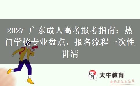 2027 广东成人高考报考指南：热门学校专业盘点，报名流程一次性讲清