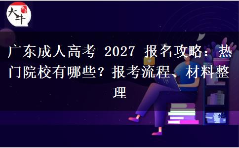 广东成人高考 2027 报名攻略:热门院校有哪些?报考流程、材料整理 广东成人高考 2027 报名攻略:热门院校有哪些?报考流程、材料整理