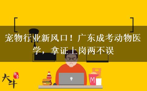 宠物行业新风口！广东成考动物医学，拿证上岗两不误