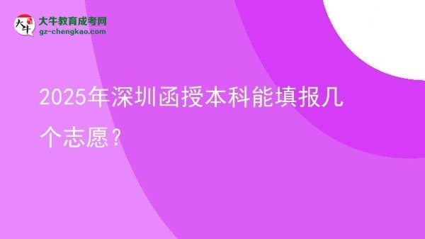 【答疑】2025年深圳函授本科能填报几个志愿？