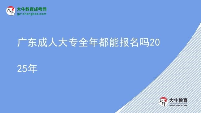 广东成人大专全年都能报名吗2025年图片