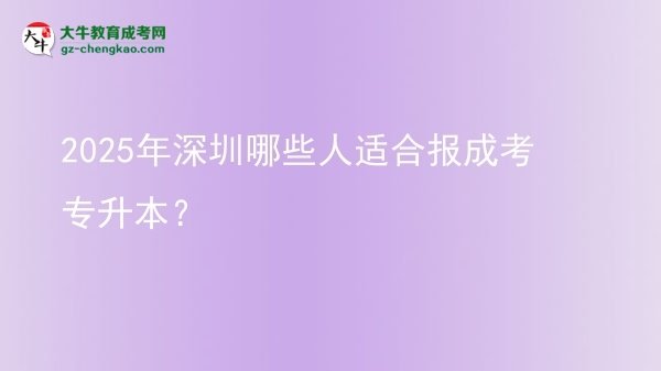 2025年深圳哪些人适合报成考专升本？图片