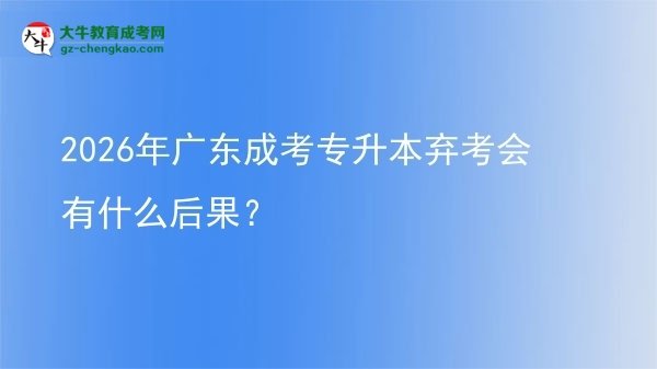 2026年广东成考专升本弃考会有什么后果？图片