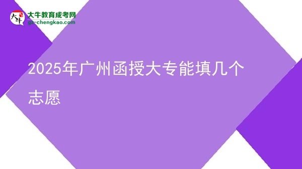 【答疑】2025年广州函授大专能填几个志愿