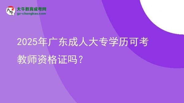 2025年广东成人大专学历可考教师资格证吗？图片