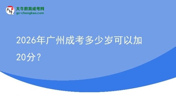 2026年广州成考多少岁可以加20分？图片