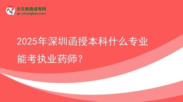 【图文】2025年深圳函授本科什么专业能考执业药师？