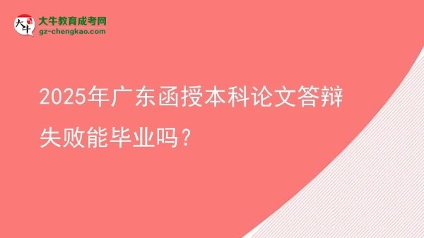 2025年广东函授本科论文答辩失败能毕业吗？图片