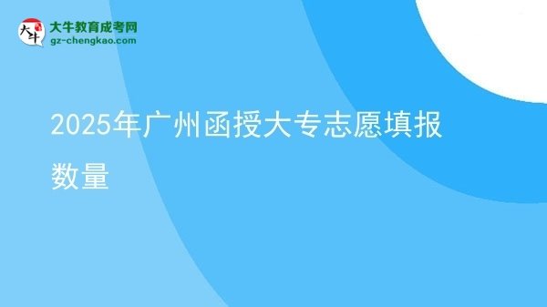 2025年广州函授大专志愿填报数量