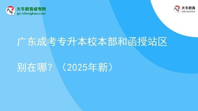 广东成考专升本校本部和函授站区别在哪？（2025年新）图片