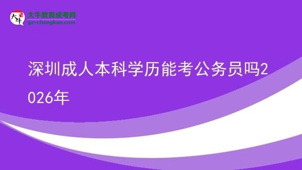 深圳成人本科学历能考公务员吗2026年图片