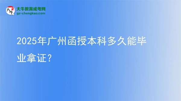 【图文】2025年广州函授本科多久能毕业拿证？