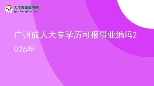 广州成人大专学历可报事业编吗2026年图片