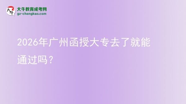 2026年广州函授大专去了就能通过吗？图片
