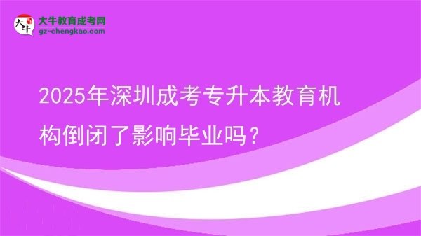 2025年深圳成考专升本教育机构倒闭了影响毕业吗？图片