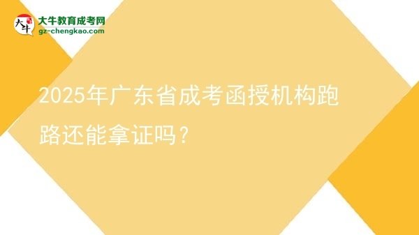 2025年广东省成考函授机构跑路还能拿证吗？