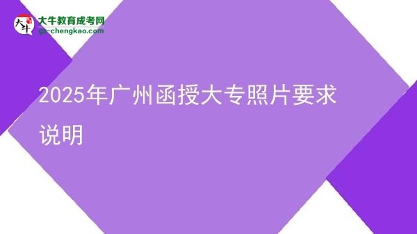 2025年广州函授大专照片要求说明