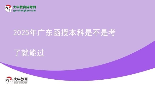 【图文】2025年广东函授本科是不是考了就能过