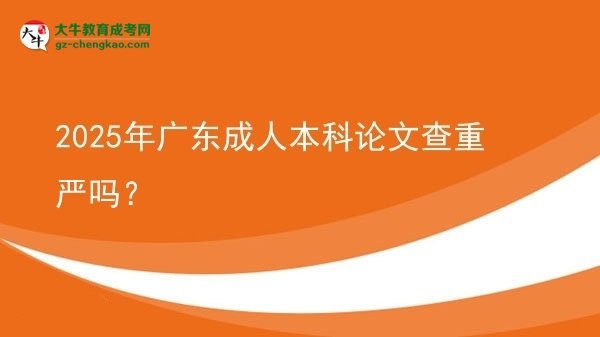 2025年广东成人本科论文查重严吗？图片
