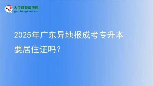 2025年广东异地报成考专升本要居住证吗？图片