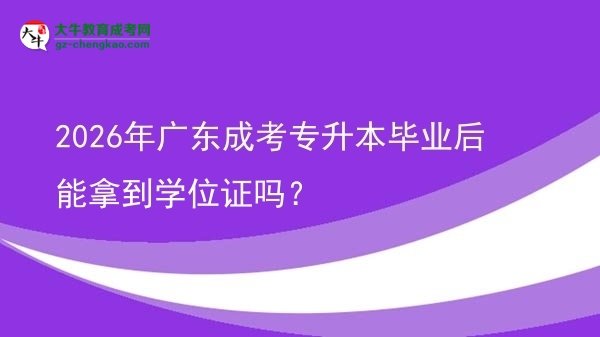 2026年广东成考专升本毕业后能拿到学位证吗？图片