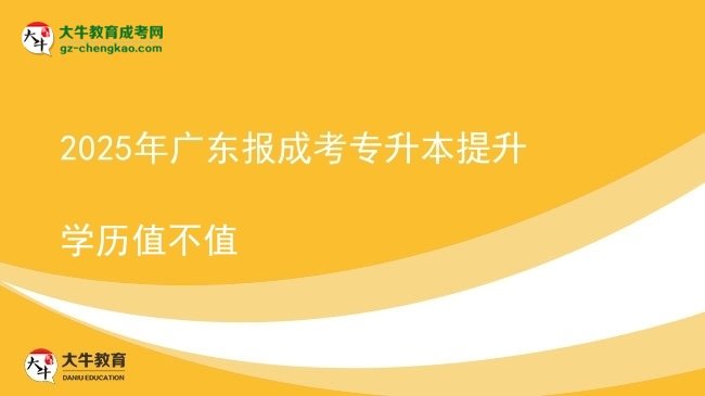 2025年广东报成考专升本提升学历值不值图片