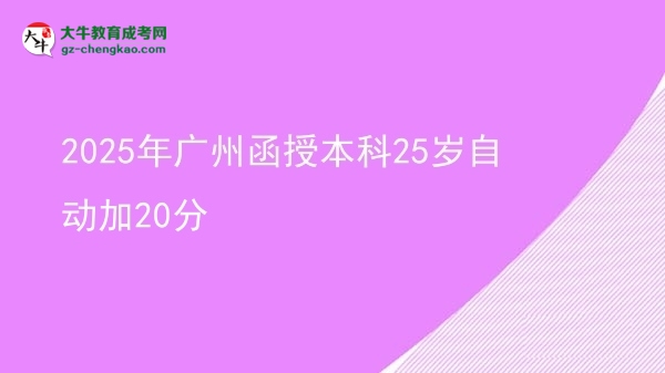 【图文】2025年广州函授本科25岁自动加20分