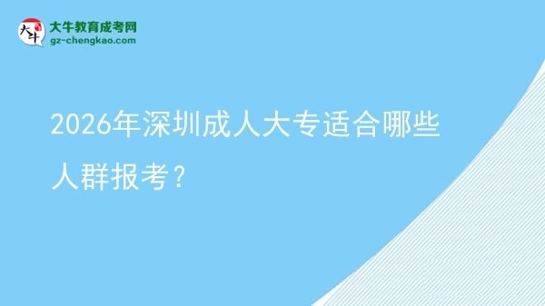 2026年深圳成人大专适合哪些人群报考?图片